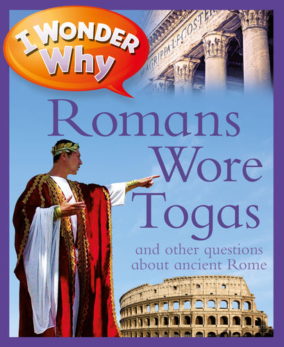 I Wonder Why: Romans Wore Togas and other questions about Ancient Rome