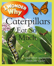 Load image into Gallery viewer, I Wonder Why: Caterpillars Eat So Much and other questions about life cycles